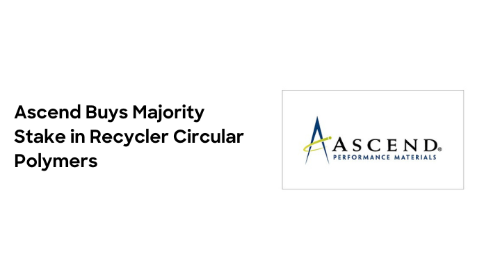 Ascend Performance Materials Buys Majority Stake in Recycler Circular Polymers 